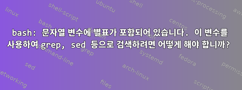 bash: 문자열 변수에 별표가 포함되어 있습니다. 이 변수를 사용하여 grep, sed 등으로 검색하려면 어떻게 해야 합니까?