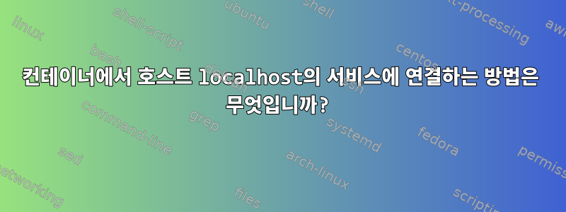 컨테이너에서 호스트 localhost의 서비스에 연결하는 방법은 무엇입니까?