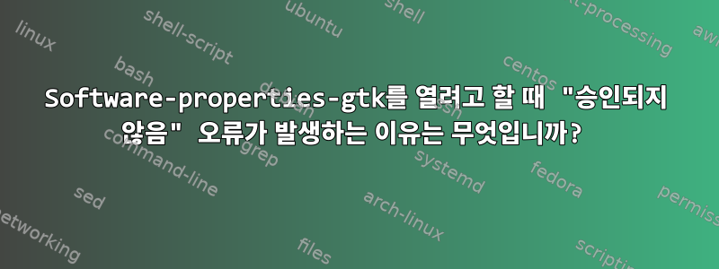 Software-properties-gtk를 열려고 할 때 "승인되지 않음" 오류가 발생하는 이유는 무엇입니까?