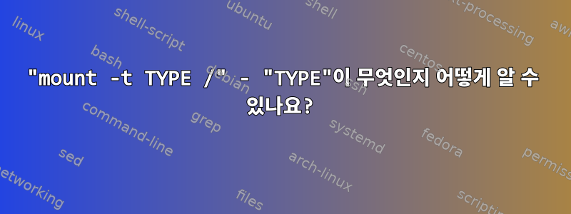 "mount -t TYPE /" - "TYPE"이 무엇인지 어떻게 알 수 있나요?