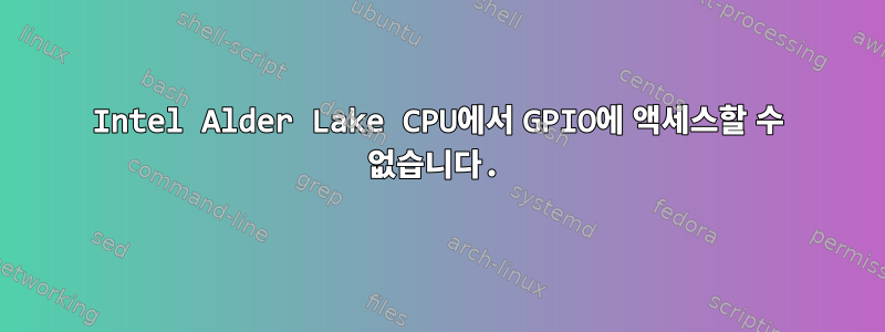 Intel Alder Lake CPU에서 GPIO에 액세스할 수 없습니다.