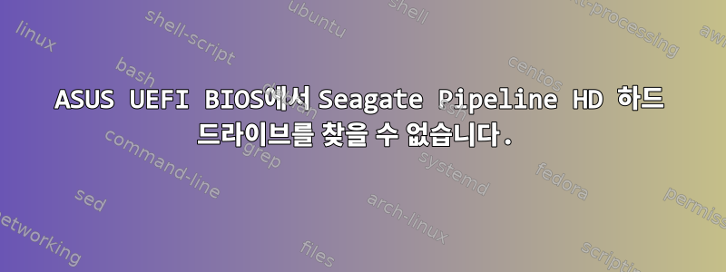 ASUS UEFI BIOS에서 Seagate Pipeline HD 하드 드라이브를 찾을 수 없습니다.