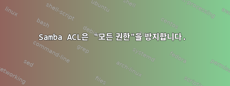 Samba ACL은 "모든 권한"을 방지합니다.