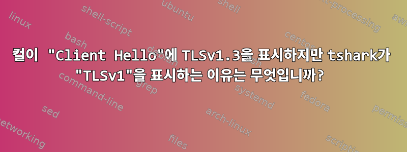 컬이 "Client Hello"에 TLSv1.3을 표시하지만 tshark가 "TLSv1"을 표시하는 이유는 무엇입니까?