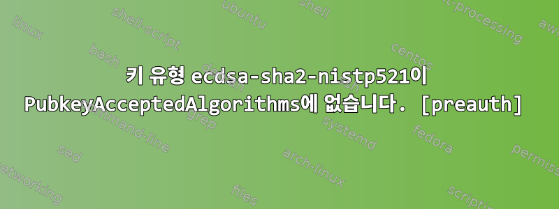 키 유형 ecdsa-sha2-nistp521이 PubkeyAcceptedAlgorithms에 없습니다. [preauth]