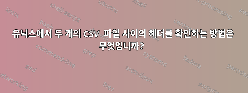 유닉스에서 두 개의 CSV 파일 사이의 헤더를 확인하는 방법은 무엇입니까?