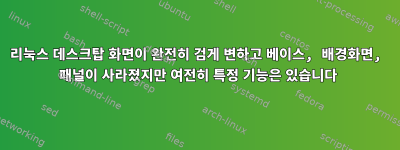 리눅스 데스크탑 화면이 완전히 검게 변하고 베이스, 배경화면, 패널이 사라졌지만 여전히 특정 기능은 있습니다