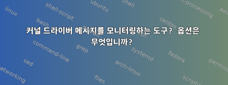 커널 드라이버 메시지를 모니터링하는 도구? 옵션은 무엇입니까?