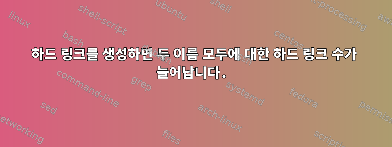 하드 링크를 생성하면 두 이름 모두에 대한 하드 링크 수가 늘어납니다.