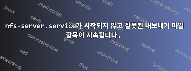 nfs-server.service가 시작되지 않고 잘못된 내보내기 파일 항목이 지속됩니다.