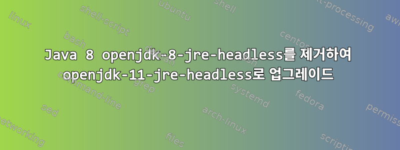 Java 8 openjdk-8-jre-headless를 제거하여 openjdk-11-jre-headless로 업그레이드