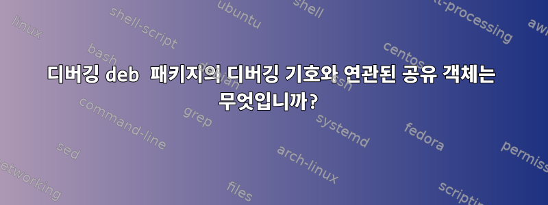 디버깅 deb 패키지의 디버깅 기호와 연관된 공유 객체는 무엇입니까?