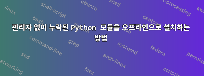 관리자 없이 누락된 Python 모듈을 오프라인으로 설치하는 방법