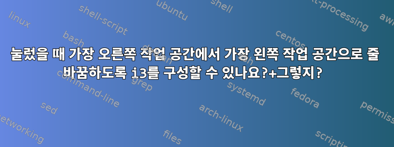 눌렀을 때 가장 오른쪽 작업 공간에서 가장 왼쪽 작업 공간으로 줄 바꿈하도록 i3를 구성할 수 있나요?+그렇지?