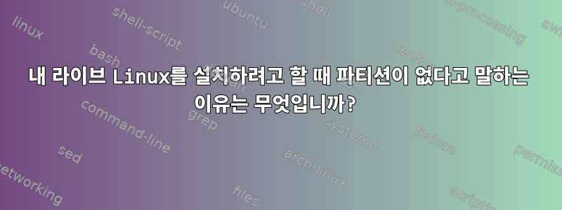 내 라이브 Linux를 설치하려고 할 때 파티션이 없다고 말하는 이유는 무엇입니까?