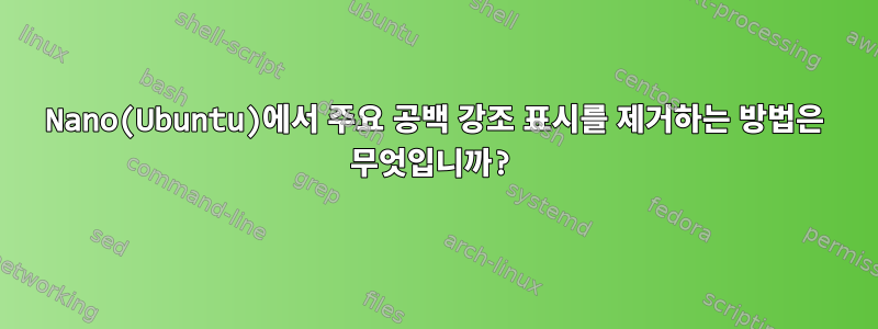 Nano(Ubuntu)에서 주요 공백 ​​강조 표시를 제거하는 방법은 무엇입니까?