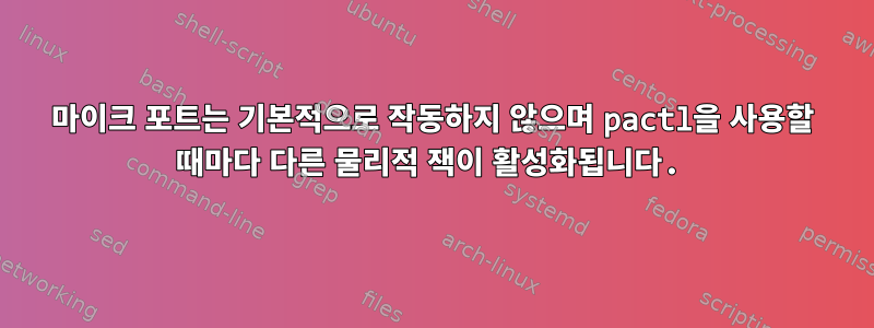 마이크 포트는 기본적으로 작동하지 않으며 pactl을 사용할 때마다 다른 물리적 잭이 활성화됩니다.