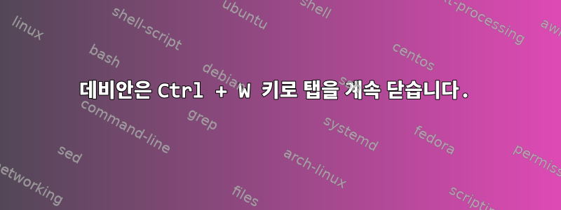 데비안은 Ctrl + W 키로 탭을 계속 닫습니다.