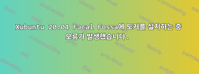 Xubuntu 20.04 Focal Fossa에 도커를 설치하는 중 오류가 발생했습니다.