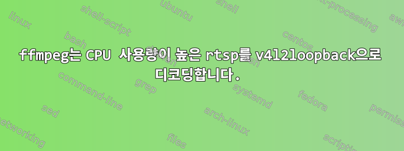 ffmpeg는 CPU 사용량이 높은 rtsp를 v4l2loopback으로 디코딩합니다.