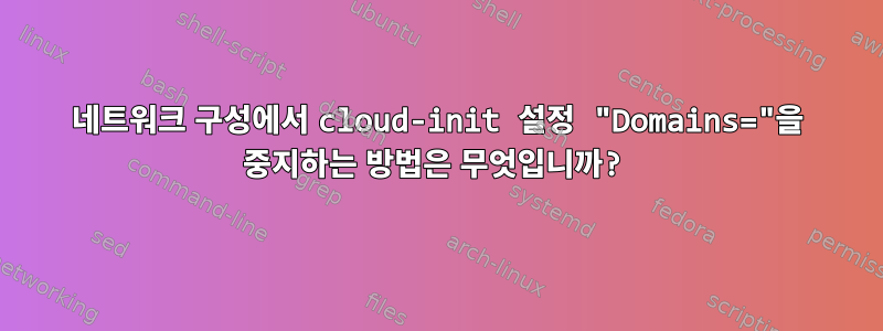 네트워크 구성에서 cloud-init 설정 "Domains="을 중지하는 방법은 무엇입니까?