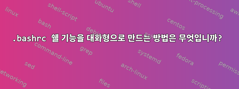 .bashrc 쉘 기능을 대화형으로 만드는 방법은 무엇입니까?