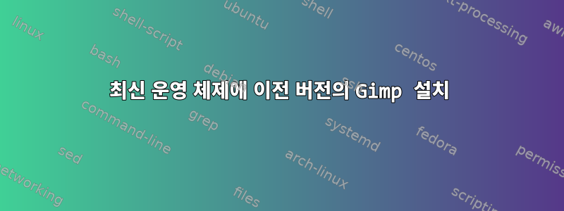 최신 운영 체제에 이전 버전의 Gimp 설치