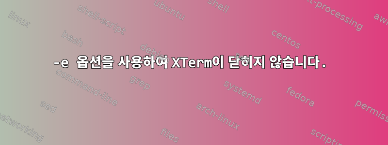 -e 옵션을 사용하여 XTerm이 닫히지 않습니다.