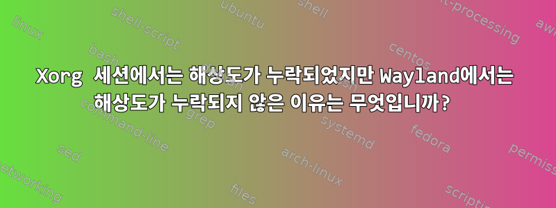 Xorg 세션에서는 해상도가 누락되었지만 Wayland에서는 해상도가 누락되지 않은 이유는 무엇입니까?