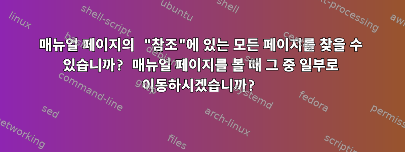 매뉴얼 페이지의 "참조"에 있는 모든 페이지를 찾을 수 있습니까? 매뉴얼 페이지를 볼 때 그 중 일부로 이동하시겠습니까?