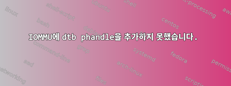 IOMMU에 dtb phandle을 추가하지 못했습니다.