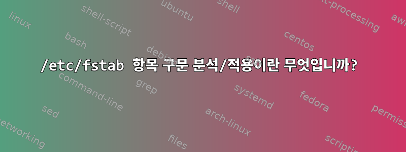 /etc/fstab 항목 구문 분석/적용이란 무엇입니까?