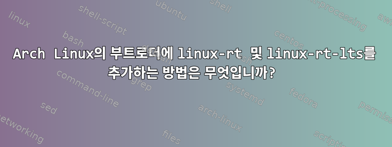 Arch Linux의 부트로더에 linux-rt 및 linux-rt-lts를 추가하는 방법은 무엇입니까?