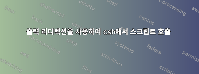 출력 리디렉션을 사용하여 csh에서 스크립트 호출