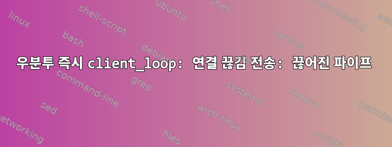 우분투 즉시 client_loop: 연결 끊김 전송: 끊어진 파이프