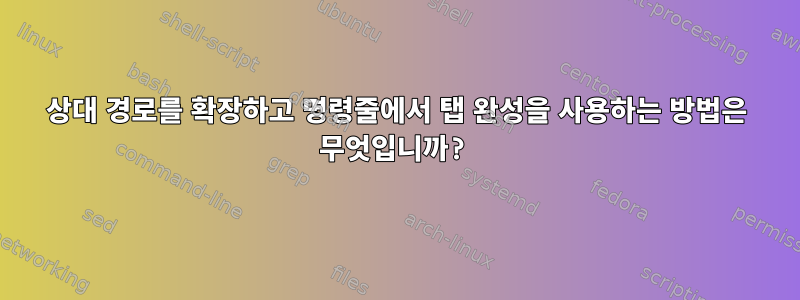 상대 경로를 확장하고 명령줄에서 탭 완성을 사용하는 방법은 무엇입니까?