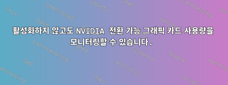 활성화하지 않고도 NVIDIA 전환 가능 그래픽 카드 사용량을 모니터링할 수 있습니다.