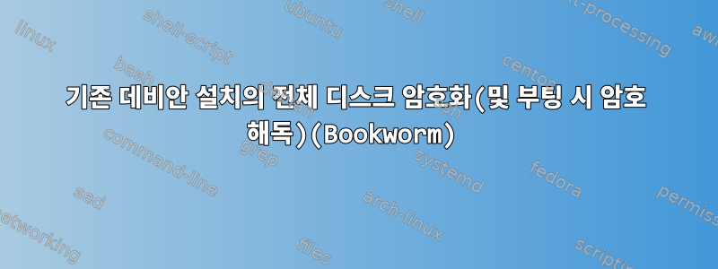 기존 데비안 설치의 전체 디스크 암호화(및 부팅 시 암호 해독)(Bookworm)