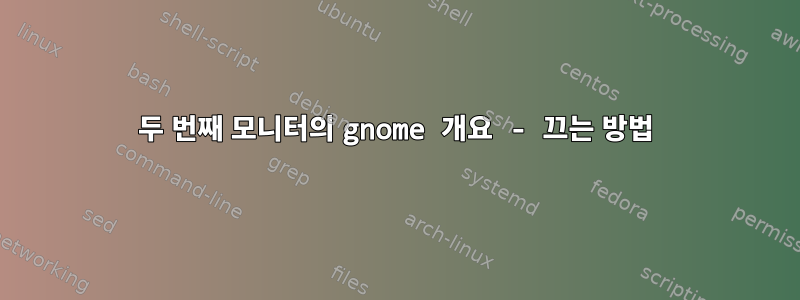 두 번째 모니터의 gnome 개요 - 끄는 방법