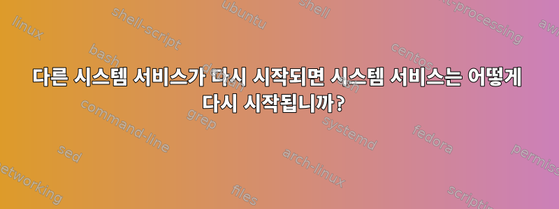 다른 시스템 서비스가 다시 시작되면 시스템 서비스는 어떻게 다시 시작됩니까?