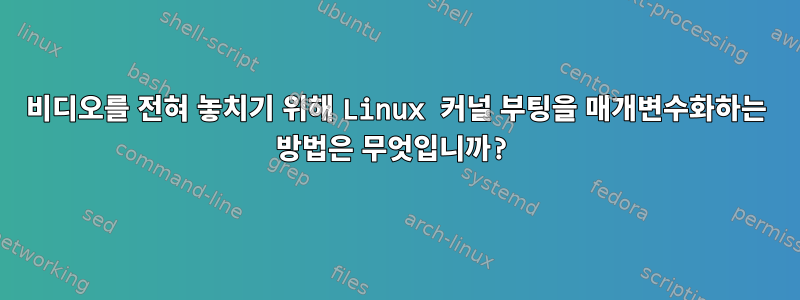 비디오를 전혀 놓치기 위해 Linux 커널 부팅을 매개변수화하는 방법은 무엇입니까?