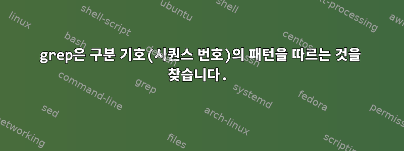 grep은 구분 기호(시퀀스 번호)의 패턴을 따르는 것을 찾습니다.