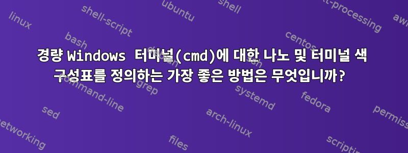 경량 Windows 터미널(cmd)에 대한 나노 및 터미널 색 구성표를 정의하는 가장 좋은 방법은 무엇입니까?