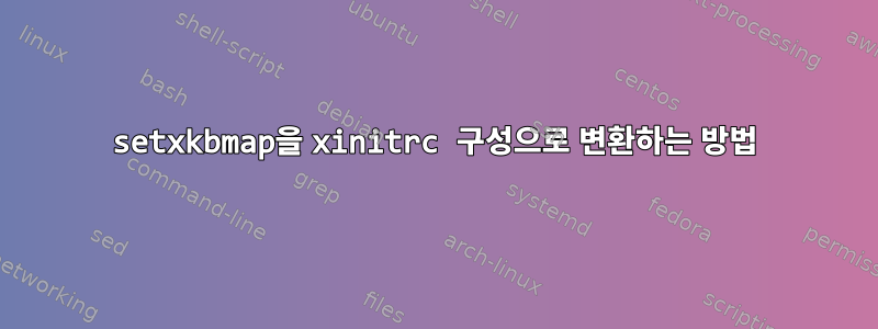 setxkbmap을 xinitrc 구성으로 변환하는 방법