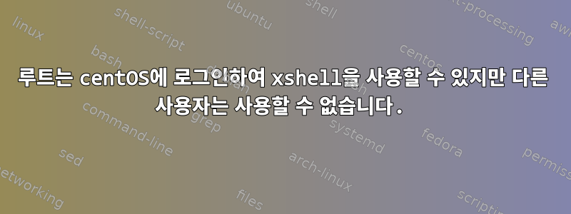 루트는 centOS에 로그인하여 xshell을 사용할 수 있지만 다른 사용자는 사용할 수 없습니다.