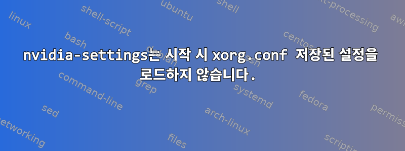 nvidia-settings는 시작 시 xorg.conf 저장된 설정을 로드하지 않습니다.