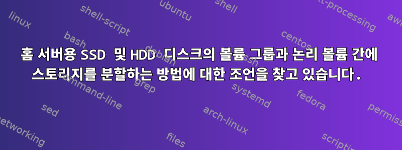 홈 서버용 SSD 및 HDD 디스크의 볼륨 그룹과 논리 볼륨 간에 스토리지를 분할하는 방법에 대한 조언을 찾고 있습니다.