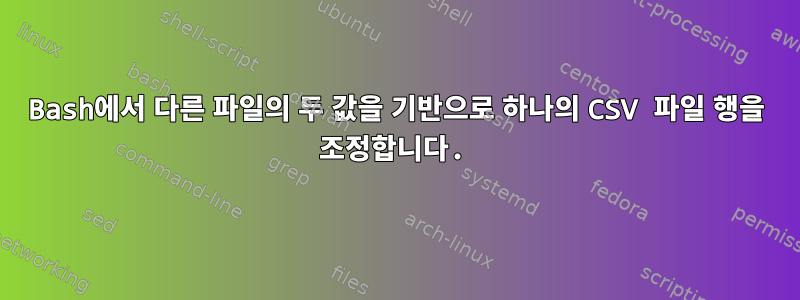 Bash에서 다른 파일의 두 값을 기반으로 하나의 CSV 파일 행을 조정합니다.