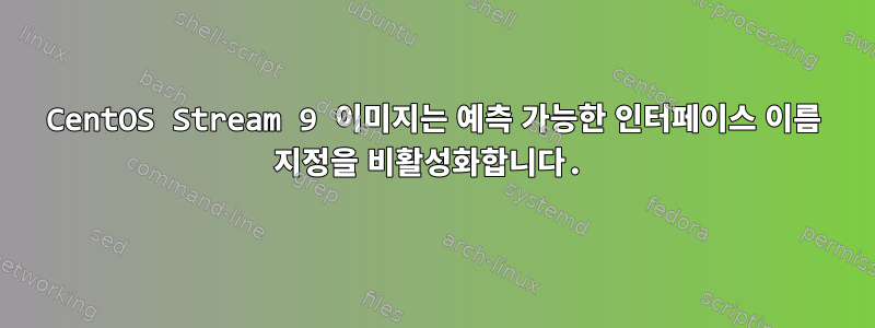 CentOS Stream 9 이미지는 예측 가능한 인터페이스 이름 지정을 비활성화합니다.