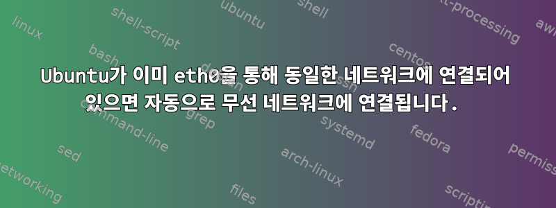 Ubuntu가 이미 eth0을 통해 동일한 네트워크에 연결되어 있으면 자동으로 무선 네트워크에 연결됩니다.